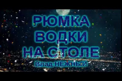 РЮМКА ВОДКИ НА СТОЛЕ... - Влад НЕЖНЫЙ