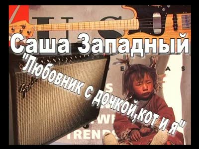 Саша Западный   -"Любовник с дочкой,кот и я"