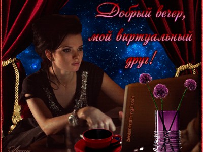 ДОБРЫЙ ВЕЧЕР,МОЙ ВИРТУАЛЬНЫЙ ДРУГ