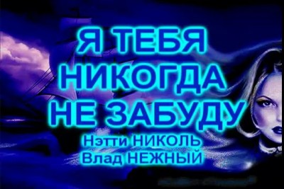 Я ТЕБЯ НИКОГДА НЕ ЗАБУДУ - Нэтти Николь, Влад НЕЖНЫЙ