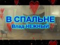 В СПАЛЬНЕ - Влад НЕЖНЫЙ