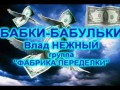 БАБКИ-БАБУЛЬКИ - Влад НЕЖНЫЙ ;)